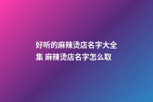 好听的麻辣烫店名字大全集 麻辣烫店名字怎么取-第1张-店铺起名-玄机派